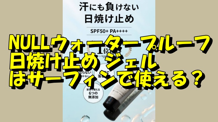 NULLウォータープルーフ日焼け止め ジェルはサーフィンで使える？